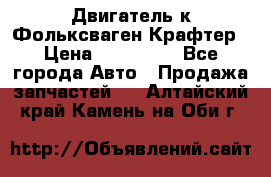 Двигатель к Фольксваген Крафтер › Цена ­ 120 000 - Все города Авто » Продажа запчастей   . Алтайский край,Камень-на-Оби г.